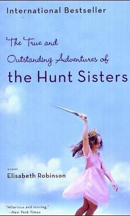 The True And Outstanding Adventures of the Hunt Sisters by Elisabeth Robinson, Elisabeth Robinson