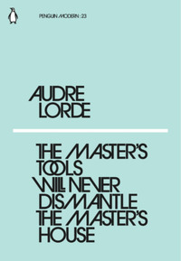 The Master's Tools Will Never Dismantle the Master's House by Audre Lorde