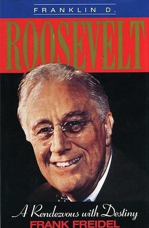 Franklin D. Roosevelt: A Rendezvous With Destiny by Frank Freidel, Frank Freidel