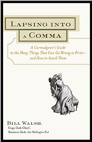 Lapsing Into A Comma: A Curmudgeon's Guide To The Many Things That Can Go Wrong In Print   And How To Avoid Them by Bill Walsh