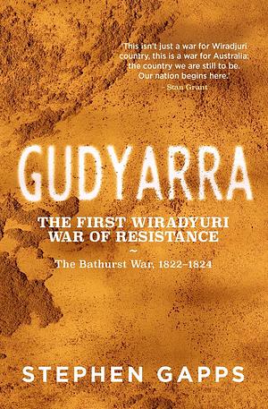 Gudyarra: The First Wiradyuri War of Resistance ― The Bathurst War, 1822–1824 by Stephen Gapps, Stephen Gapps