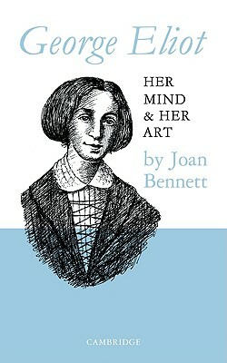George Eliot: Her Mind and Her Art by Joan Bennett