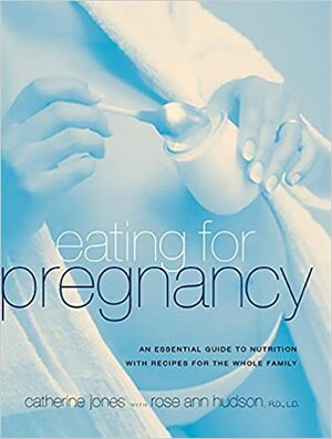 Eating for Pregnancy: An Essential Guide to Nutrition with Recipes for the Whole Family by Rose Ann Hudson, Catherine Cheremeteff Jones