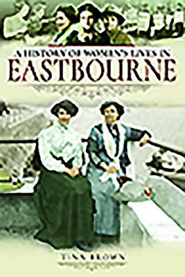 A History of Women's Lives in Eastbourne by Tina Brown