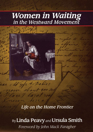 Women in Waiting in the Westward Movement: Life on the Home Frontier by Ursula Smith, John Mack Faragher, Linda Peavy