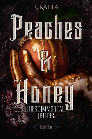 Peaches &amp; Honey: These Immortal Truths by R. Raeta