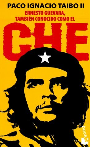 Ernesto Guevara, también conocido como el Che by Paco Ignacio Taibo II