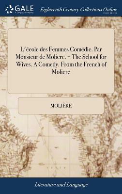 L'École Des Femmes Comédie. Par Monsieur de Moliere. = the School for Wives. a Comedy. from the French of Moliere by Molière