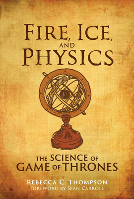 Fire, Ice, and Physics: The Science of Game of Thrones by Rebecca C Thompson, Sean Carroll