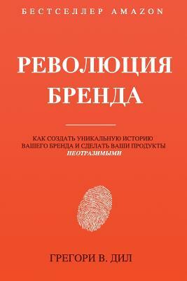 Revolyutsiya Brenda: Kak Sozdat' Unikal'nuyu Istoriyu Vashego Brenda I Sdelat' Vashi Produkty Neotrazimymi by Gregory V. Diehl