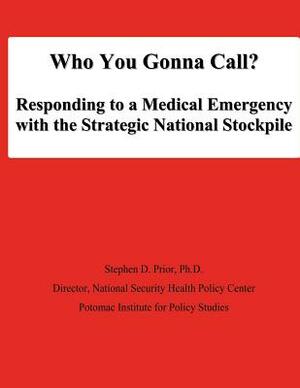 Who You Gonna Call? Responding to a Medical Emergency with the Strategic National Stockpile by Ph. D. Stephen D. Prior, National Defense University