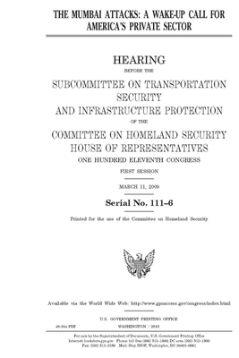 The Mumbai attacks: a wake-up call for America's private sector by United St Congress, United States House of Representatives, Committee on Homeland Security (house)