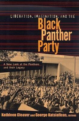 Liberation, Imagination and the Black Panther Party: A New Look at the Black Panthers and Their Legacy by Kathleen Cleaver, George Katsiaficas