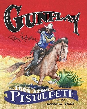 Gunplay: The True Story of Pistol Pete on the Hootowl Trail by Robby McMurtry