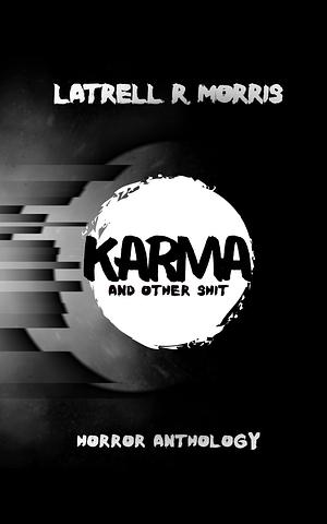 Karma and Other Shit: Horror Anthology by Latrell R. Morris