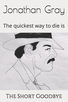 The Short Goodbye: The quickest way to die is by Jonathan Gray