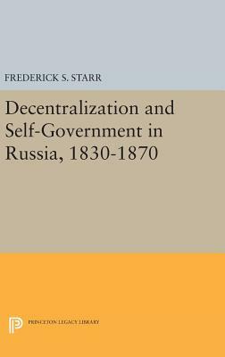Decentralization and Self-Government in Russia, 1830-1870 by S. Frederick Starr