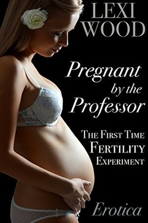 Pregnant by the Professor: The First Time Fertility Experiment (Certified SMUT) by Lexi Wood