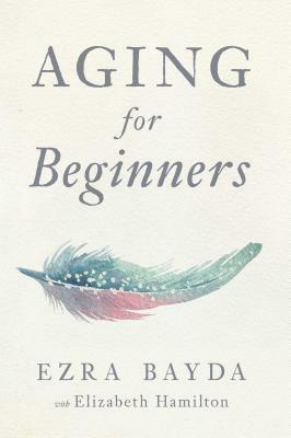 Aging for Beginners by Ezra Bayda
