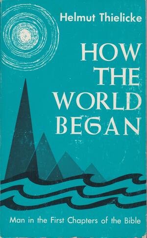 How the World Began by Helmut Thielicke