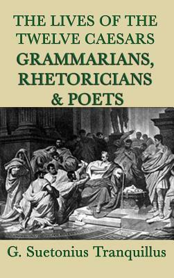 The Lives of the Twelve Caesars -Grammarians, Rhetoricians and Poets- by G. Suetonius Tranquillus
