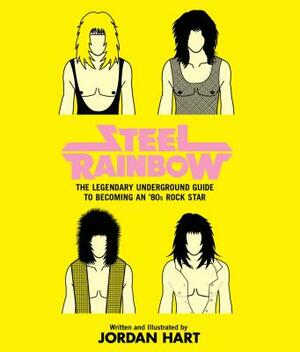 Steel Rainbow: The Legendary Underground Guide to Becoming an '80s Rock Star by Jordan Hart