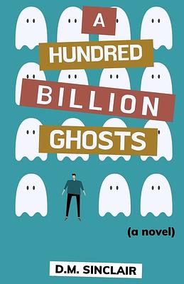 A Hundred Billion Ghosts by D. M. Sinclair