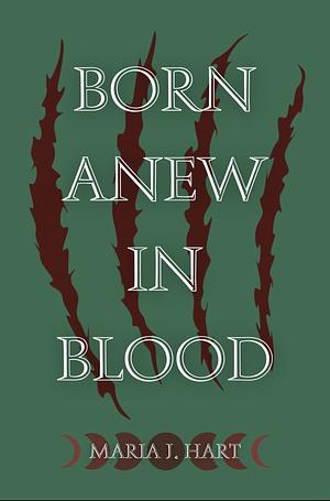 Born Anew in Blood by Maria J. Hart