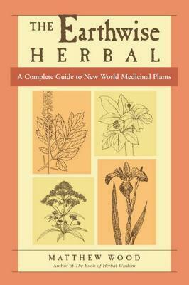 The Earthwise Herbal: A Complete Guide to New World Medicinal Plants by Matthew Wood