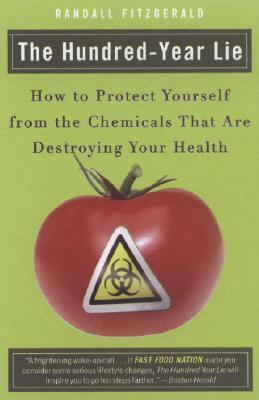 The Hundred-Year Lie: How to Protect Yourself from the Chemicals That Are Destroying Your Health by Randall Fitzgerald