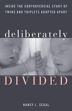 Deliberately Divided: Inside the Controversial Study of Twins and Triplets Adopted Apart by Nancy L. Segal