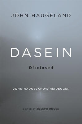 Dasein Disclosed: John Haugeland's Heidegger by John Haugeland