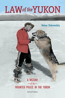 Law of the Yukon: A History of the Mounted Police in the Yukon by Helene Dobrowolsky