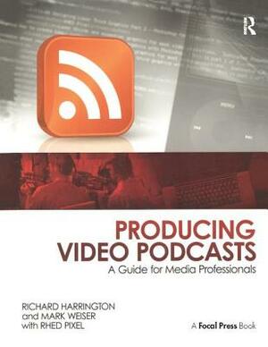 Producing Video Podcasts: A Guide for Media Professionals by Richard Harrington, Mark Weiser