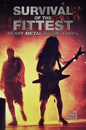 Survival of the Fittest: Heavy Metal in the 1990's by Greg Prato