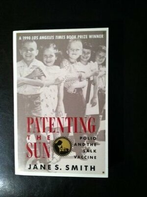 Patenting The Sun: Polio and the Salk Vaccine by Jane S. Smith
