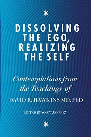 Dissolving the Ego, Realizing the Self: Contemplations from the Teachings of Dr. David Hawkins by David R. Hawkins