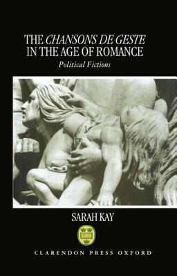 The Chansons De Geste In The Age Of Romance: Political Fictions by Sarah Kay