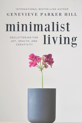 Minimalist Living: Decluttering for Joy, Health, and Creativity by Genevieve Parker Hill
