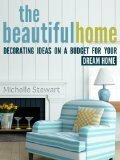 The Beautiful Home: Decorating Ideas on a Budget for Your Dream Home by Michelle Stewart