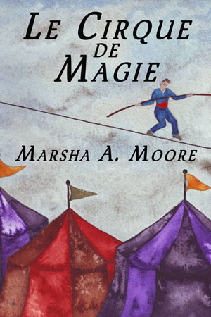 Le Cirque De Magie by Marsha A. Moore