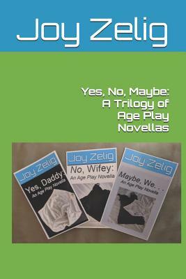 Yes, No, Maybe: A Trilogy of Age Play Novellas by Joy Zelig