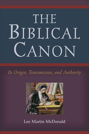 The Biblical Canon: Its Origin, Transmission, And Authority by Lee Martin McDonald, Lee Martin McDonald