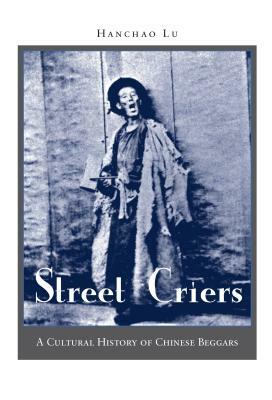 Street Criers: A Cultural History of Chinese Beggars by Hanchao Lu