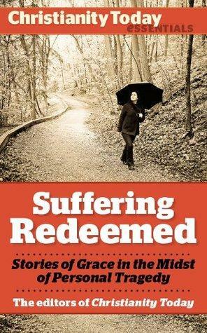 Suffering Redeemed: Stories of Grace in the Midst of Personal Tragedy by Christine Scheller, Miriam Neff, William J. Stuntz, Kathryn Greene-McCreight, Frank James Jr., David Weiss, Sarah Hinlicky Wilson, Don Bastian