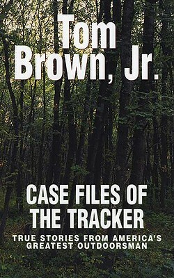 Case Files of the Tracker: True Stories from America's Greatest Outdoorsman by Tom Brown