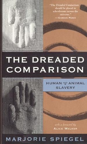 The Dreaded Comparison: Human and Animal Slavery by Marjorie Spiegel