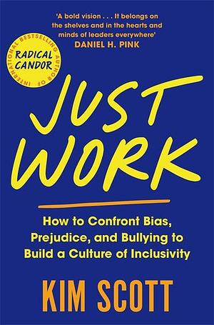 Just Work: How to Confront Bias, Prejudice and Bullying to Build a Culture of Inclusivity by Kim Malone Scott, Kim Malone Scott