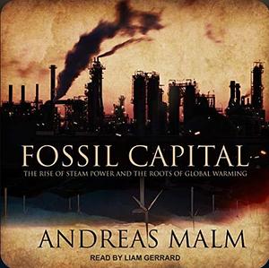 Fossil Capital: The Rise of Steam Power and the Roots of Global Warming by Andreas Malm