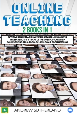 Online Teaching: 2 Books in 1: Save Time and Headaches with this Detailed User Guide to the Secrets, Tips & Tricks of the Most Popular by Andrew Sutherland